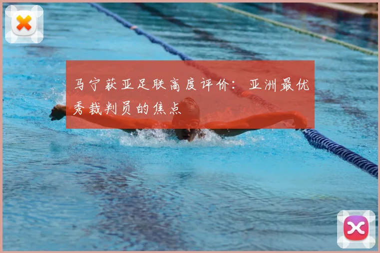 马宁获亚足联高度评价：亚洲最优秀裁判员的焦点