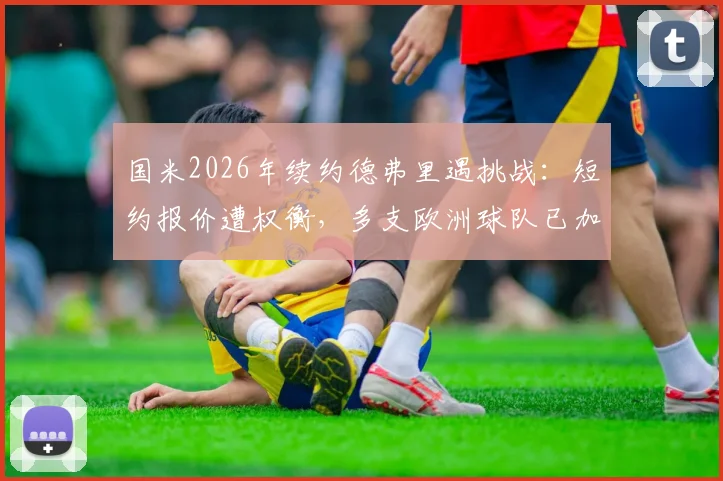 国米2026年续约德弗里遇挑战：短约报价遭权衡，多支欧洲球队已加入争夺
