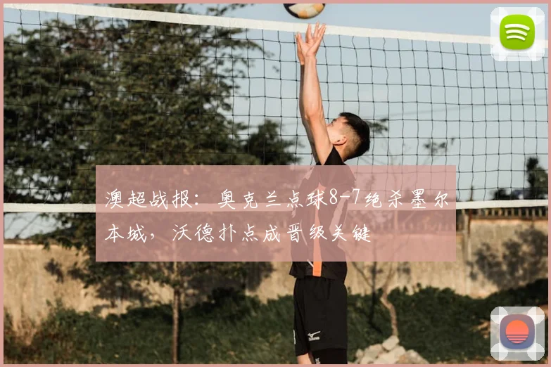 澳超战报：奥克兰点球8-7绝杀墨尔本城，沃德扑点成晋级关键