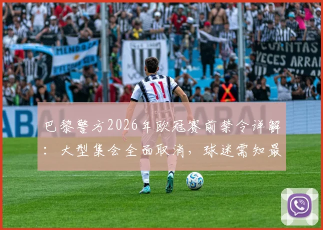巴黎警方2026年欧冠赛前禁令详解：大型集会全面取消，球迷需知最新观赛指引