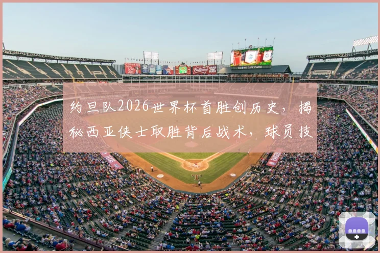 约旦队2026世界杯首胜创历史，揭秘西亚侠士取胜背后战术，球员技术与关键进球全解析