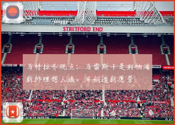 马特拉齐观点：马雷斯卡是利物浦新帅理想人选，可创造新愿景