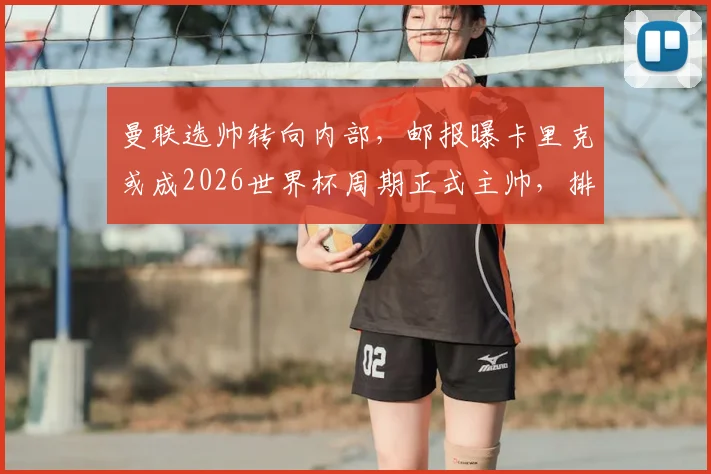 曼联选帅转向内部，邮报曝卡里克或成2026世界杯周期正式主帅，排除外部热门人选