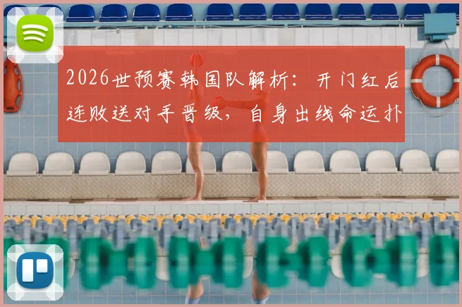 2026世预赛韩国队解析:开门红后连败送对手晋级,自身出线命运扑朔迷离