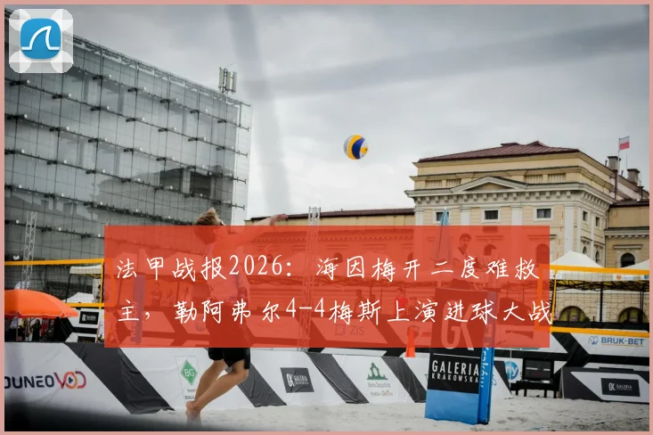 法甲战报2026：海因梅开二度难救主，勒阿弗尔4-4梅斯上演进球大战，双方各取一分保级形势分析