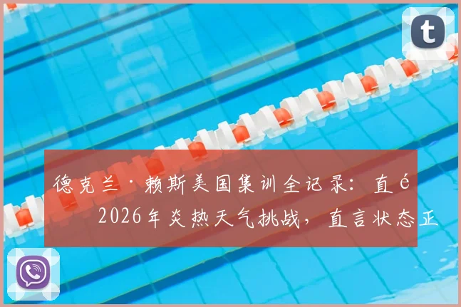 德克兰·赖斯美国集训全记录：直面2026年炎热天气挑战，直言状态正佳备战正酣