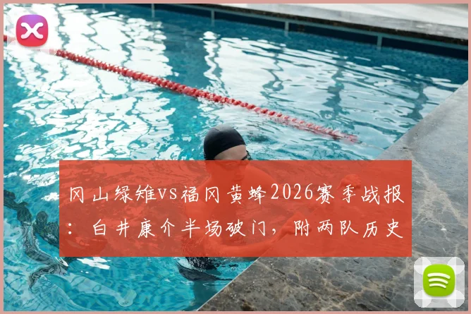 冈山绿雉vs福冈黄蜂2026赛季战报：白井康介半场破门，附两队历史交锋记录与比赛录像观看指南
