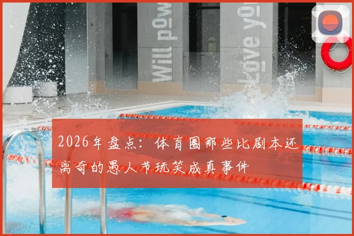 2026年盘点:体育圈那些比剧本还离奇的愚人节玩笑成真事件