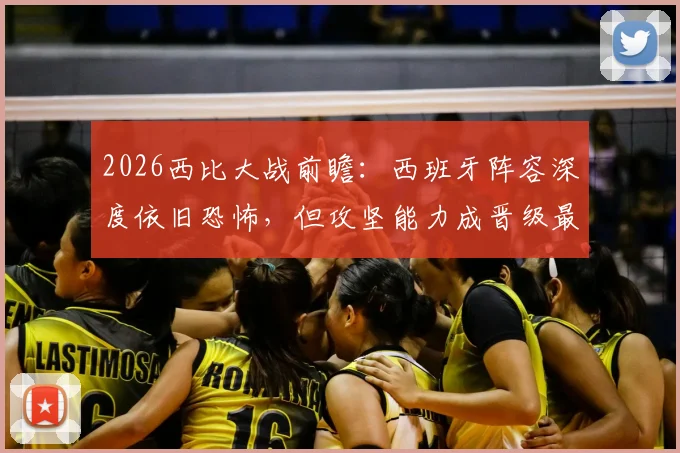 2026西比大战前瞻:西班牙阵容深度依旧恐怖,但攻坚能力成晋级最大疑问