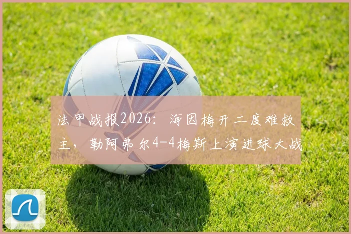 法甲战报2026：海因梅开二度难救主，勒阿弗尔4-4梅斯上演进球大战，双方各取一分保级形势分析