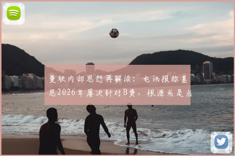 曼联内部恩怨再解读：电讯报称基恩2026年屡次针对B费，根源或是当年被俱乐部扫地出门